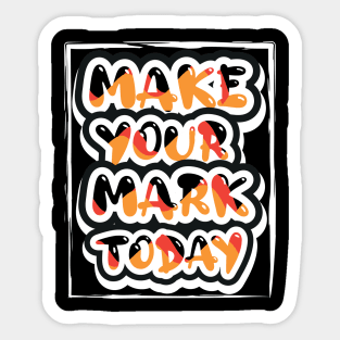 Make Your Mark Today Motivational And Inspirational Sticker